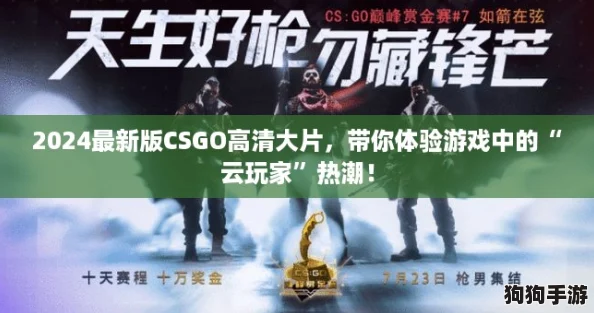 2024最新版CSGO高清大片,带你体验游戏中的“云玩家”热潮! 2024最新版CSGO高清大片,带你体验游戏中的“云玩家”热潮!
