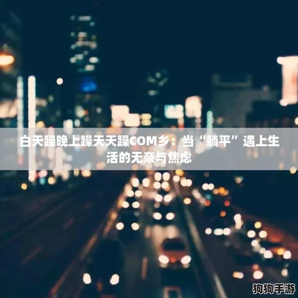 白天躁晚上躁天天躁COM乡：当“躺平”遇上生活的无奈与焦虑