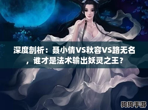 深度剖析：聂小倩VS秋容VS路无名，谁才是法术输出妖灵之王？