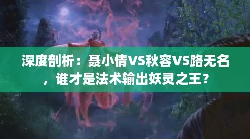 深度剖析：聂小倩VS秋容VS路无名，谁才是法术输出妖灵之王？