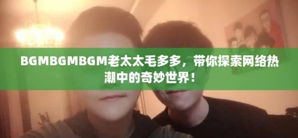 BGMBGMBGM老太太毛多多，带你探索网络热潮中的奇妙世界！