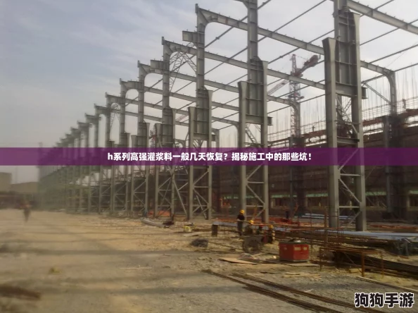h系列高强灌浆料一般几天恢复?揭秘施工中的那些坑! h系列高强灌浆料一般几天恢复?揭秘施工中的那些坑!