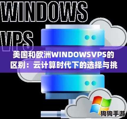 美国和欧洲WINDOWSVPS的区别：云计算时代下的选择与挑战