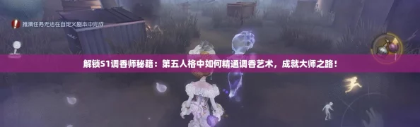 解锁S1调香师秘籍：第五人格中如何精通调香艺术，成就大师之路！