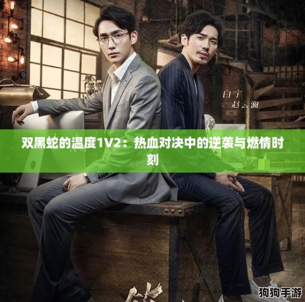 双黑蛇的温度1V2：热血对决中的逆袭与燃情时刻