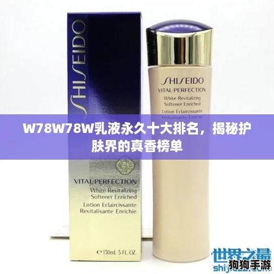 W78W78W乳液永久十大排名，揭秘护肤界的真香榜单