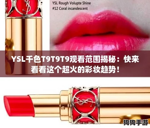 YSL千色T9T9T9观看范围揭秘：快来看看这个超火的彩妆趋势！