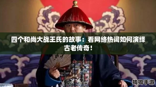 四个和尚大战王氏的故事:看网络热词如何演绎古老传奇! 四个和尚大战王氏的故事:看网络热词如何演绎古老传奇!