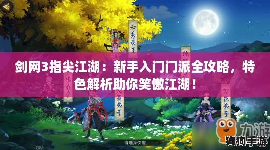 剑网3指尖江湖：新手入门门派全攻略，特色解析助你笑傲江湖！