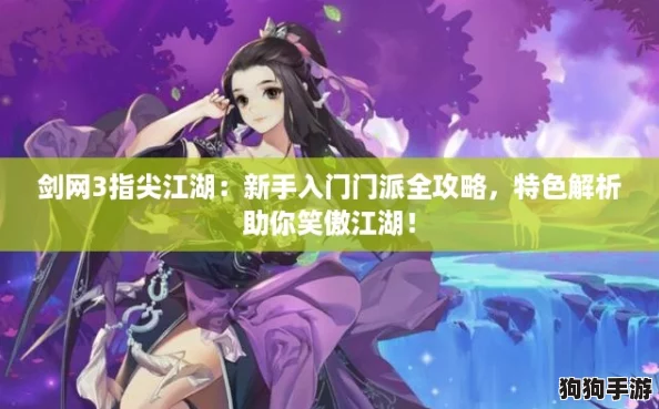 剑网3指尖江湖：新手入门门派全攻略，特色解析助你笑傲江湖！