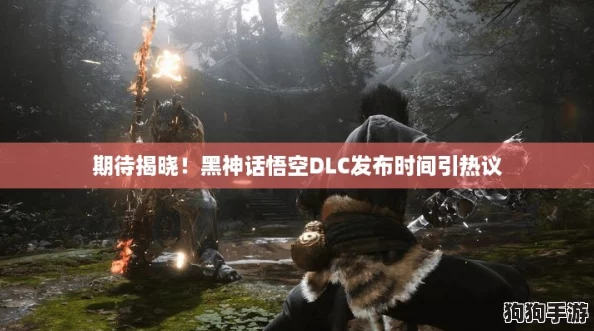 期待揭晓！黑神话悟空DLC发布时间引热议
