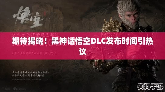 期待揭晓！黑神话悟空DLC发布时间引热议