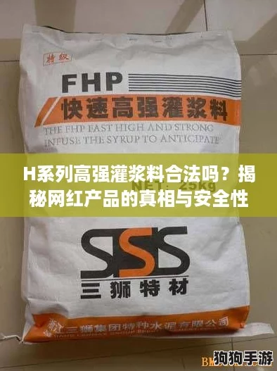 H系列高强灌浆料合法吗？揭秘网红产品的真相与安全性