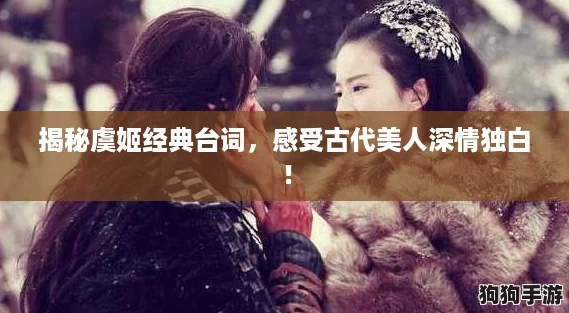 揭秘虞姬经典台词，感受古代美人深情独白！