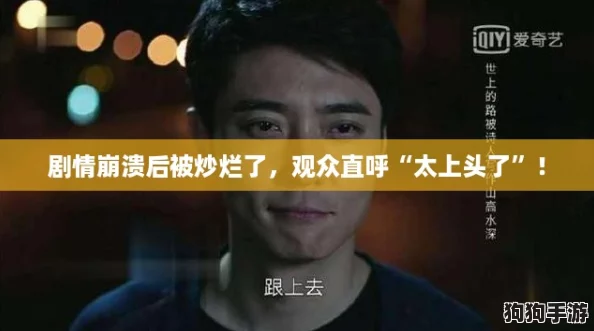 剧情崩溃后被炒烂了,观众直呼“太上头了”! 剧情崩溃后被炒烂了,观众直呼“太上头了”!
