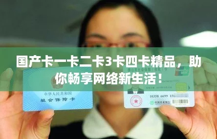 国产卡一卡二卡3卡四卡精品,助你畅享网络新生活! 国产卡一卡二卡3卡四卡精品,助你畅享网络新生活!