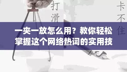一夹一放怎么用?教你轻松掌握这个网络热词的实用技巧! 一夹一放怎么用?教你轻松掌握这个网络热词的实用技巧!