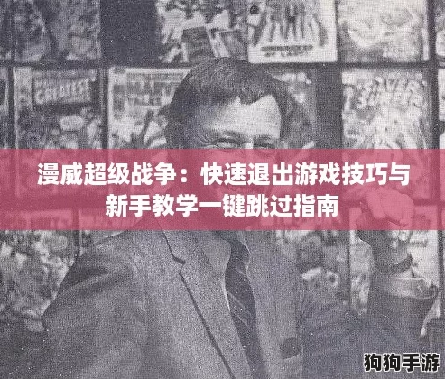 漫威超级战争：快速退出游戏技巧与新手教学一键跳过指南
