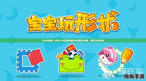 2024年精选！适合0-3岁宝宝的趣味手机游戏大推荐，寓教于乐好伙伴