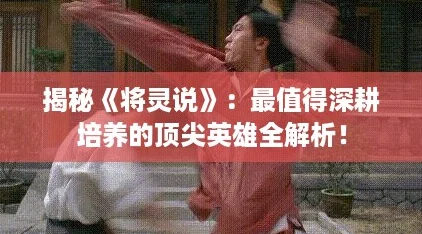 揭秘《将灵说》：最值得深耕培养的顶尖英雄全解析！