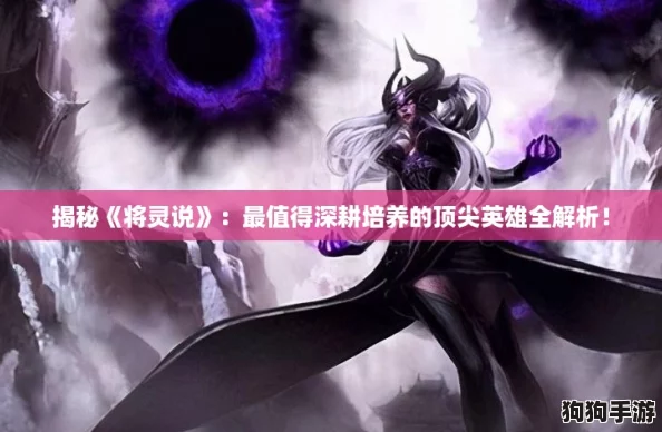 揭秘《将灵说》:最值得深耕培养的顶尖英雄全解析! 揭秘《将灵说》:最值得深耕培养的顶尖英雄全解析!