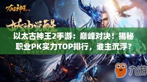以太古神王2手游：巅峰对决！揭秘职业PK实力TOP排行，谁主沉浮？
