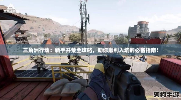 三角洲行动：新手开荒全攻略，助你顺利入坑的必备指南！
