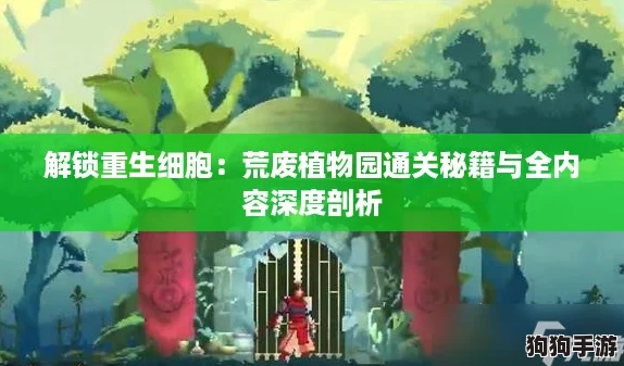 解锁重生细胞：荒废植物园通关秘籍与全内容深度剖析
