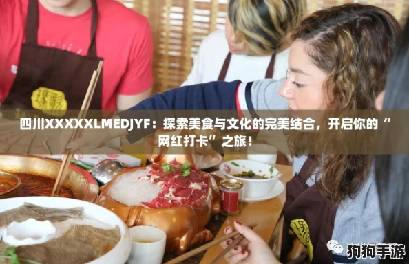 四川XXXXXLMEDJYF：探索美食与文化的完美结合，开启你的“网红打卡”之旅！
