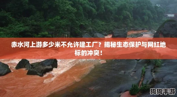 赤水河上游多少米不允许建工厂?揭秘生态保护与网红地标的冲突! 赤水河上游多少米不允许建工厂?揭秘生态保护与网红地标的冲突!