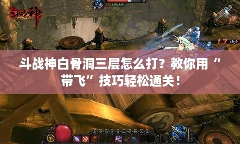 斗战神白骨洞三层怎么打？教你用“带飞”技巧轻松通关！