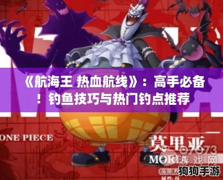 《航海王 热血航线》：高手必备！钓鱼技巧与热门钓点推荐