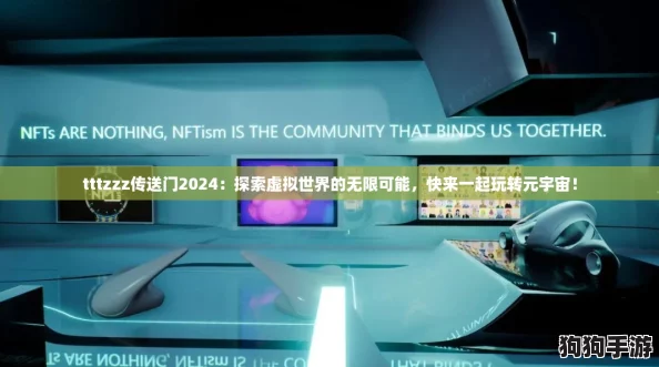 tttzzz传送门2024：探索虚拟世界的无限可能，快来一起玩转元宇宙！