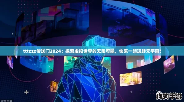 tttzzz传送门2024：探索虚拟世界的无限可能，快来一起玩转元宇宙！