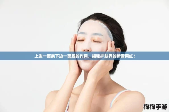上边一面亲下边一面膜的作用，揭秘护肤界的新晋网红！