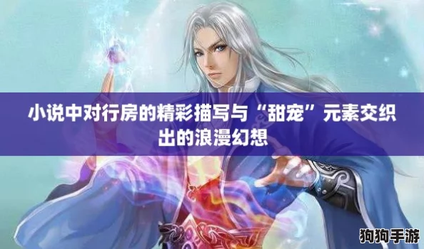 小说中对行房的精彩描写与“甜宠”元素交织出的浪漫幻想