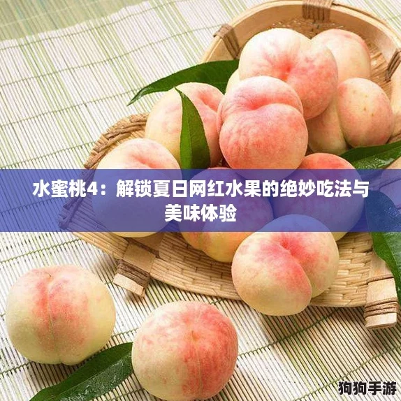 水蜜桃4：解锁夏日网红水果的绝妙吃法与美味体验