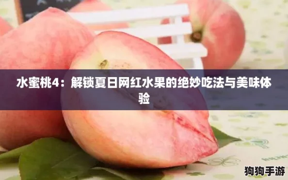 水蜜桃4:解锁夏日网红水果的绝妙吃法与美味体验 水蜜桃4:解锁夏日网红水果的绝妙吃法与美味体验