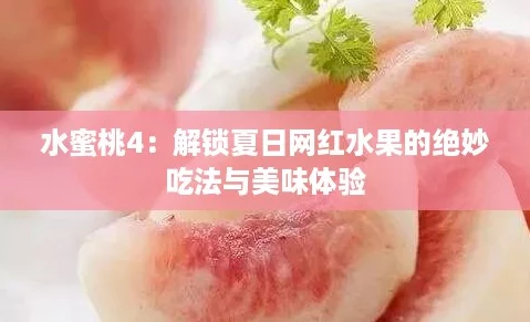 水蜜桃4:解锁夏日网红水果的绝妙吃法与美味体验 水蜜桃4:解锁夏日网红水果的绝妙吃法与美味体验