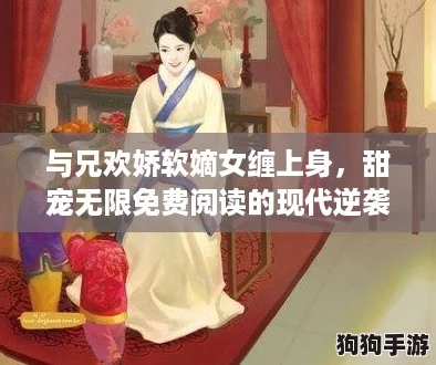 与兄欢娇软嫡女缠上身，甜宠无限免费阅读的现代逆袭之路