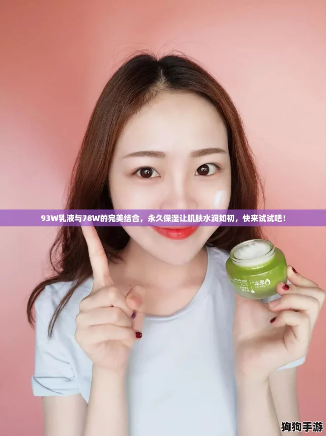 93W乳液与78W的完美结合，永久保湿让肌肤水润如初，快来试试吧！
