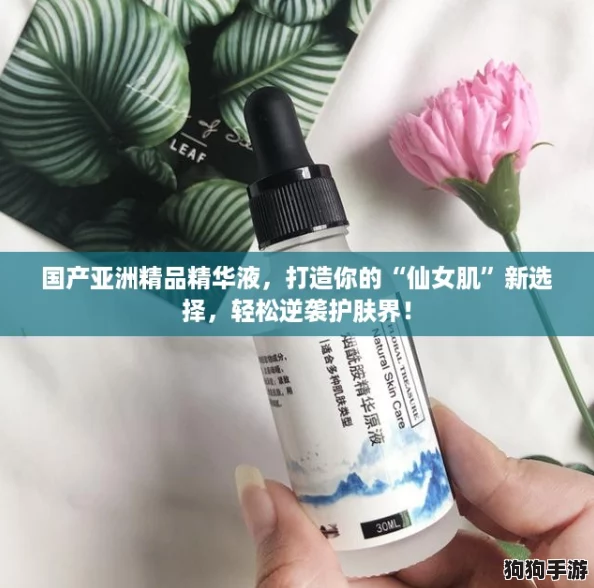 国产亚洲精品精华液，打造你的“仙女肌”新选择，轻松逆袭护肤界！