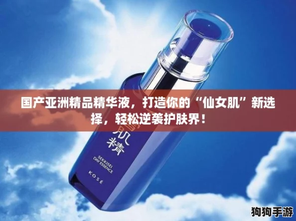 国产亚洲精品精华液，打造你的“仙女肌”新选择，轻松逆袭护肤界！
