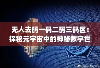 无人去码一码二码三码区：探秘元宇宙中的神秘数字世界