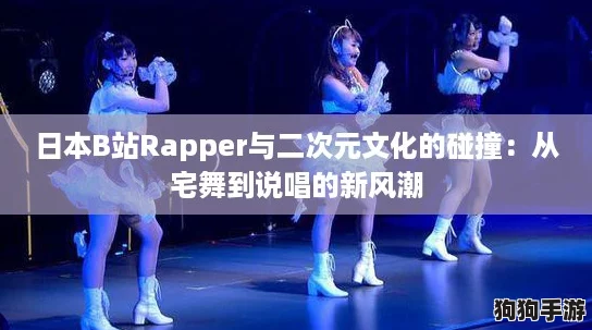 日本B站Rapper与二次元文化的碰撞：从宅舞到说唱的新风潮