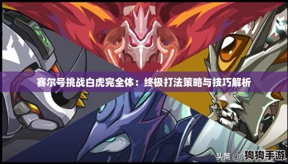 赛尔号挑战白虎完全体:终极打法策略与技巧解析 赛尔号挑战白虎完全体:终极打法策略与技巧解析