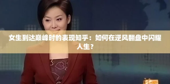 女生到达巅峰时的表现知乎：如何在逆风翻盘中闪耀人生？