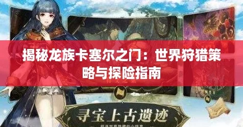 揭秘龙族卡塞尔之门：世界狩猎策略与探险指南