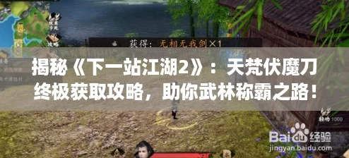 揭秘《下一站江湖2》:天梵伏魔刀终极获取攻略,助你武林称霸之路! 揭秘《下一站江湖2》:天梵伏魔刀终极获取攻略,助你武林称霸之路!
