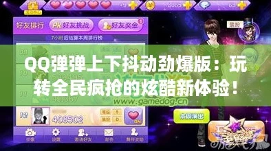 QQ弹弹上下抖动劲爆版：玩转全民疯抢的炫酷新体验！